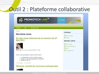 Outil 2 : Plateforme collaborative




         Promotech CEICEI – Formation Living Labs 19– 20 Juillet 2011
            Promotech – Formation Promotech Labs Janvier 2012
 