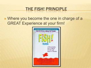 The Fish! Principle Where you become the one in charge of a GREAT Experience at your firm!