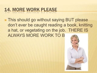 14. MORE WORK PLEASEThis should go without saying BUT please don’t ever be caught reading a book, knitting a hat, or vegetating on the job.  THERE IS ALWAYS MORE WORK TO BE DONE!
