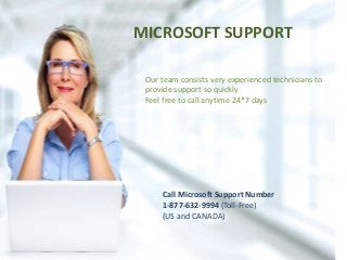 MICROSOFT SUPPORT
Our team consists very experienced technicians to
provide support so quickly
Feel free to call anytime 24*7 days
Call Microsoft Support Number
1-877-632-9994 (Toll-Free)
(US and CANADA)
 