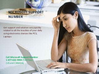 MICROSOFT SUPPORT
NUMBER
Get support and solution very quickly
related to all the troubles of your daily
using electronics devices like PCS,
Laptops
Call Microsoft Support Number
1-877-632-9994 (Toll-Free)
(US and CANADA)
 