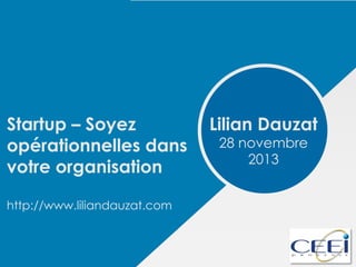 Startup – Soyez
opérationnelles dans
votre organisation
http://www.liliandauzat.com

Lilian Dauzat
28 novembre
2013

 