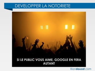 DEVELOPPER LA NOTORIETE
SI LE PUBLIC VOUS AIME, GOOGLE EN FERA
AUTANT
liliandauzat.com
 