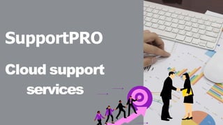 Cloud support
services
SupportPRO
 