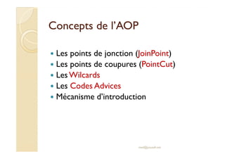Concepts de l’AOPConcepts de l’AOP
Les points de jonction (JoinPoint)
Les points de coupures (PointCut)
Les WilcardsLes Wilcards
Les Codes Advices
Mécanisme d’introduction
med@youssfi.net
 