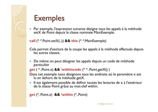 ExemplesExemples
Par exemple, l'expression suivante désigne tous les appels à la méthode
setX de Point depuis la classe no...