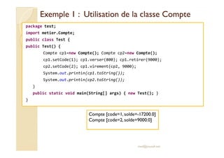 Exemple 1 : Utilisation de la classe CompteExemple 1 : Utilisation de la classe Compte
package test;
import metier.Compte;...