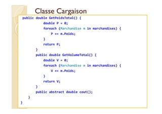 Classe CargaisonClasse Cargaison
public double GetPoidsTotal() {
double P = 0;
foreach (Marchandise m in marchandises) {
P...