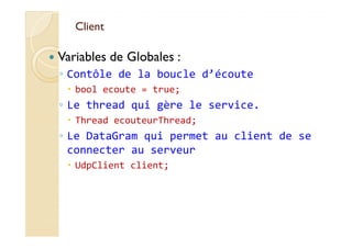 ClientClient
Variables de Globales :
◦ Contôle de la boucle d’écoute
bool ecoute = true;
◦ Le thread qui gère le service.
...