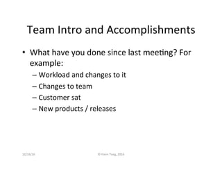 Team	Intro	and	Accomplishments	
•  What	have	you	done	since	last	meeBng?	For	
example:	
– Workload	and	changes	to	it	
– Ch...