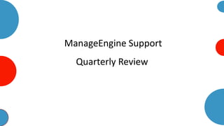 ManageEngine Support
Quarterly Review
 