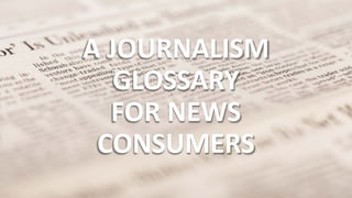 A JOURNALISM
GLOSSARY
FOR NEWS
CONSUMERS
 