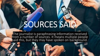 SOURCES SAID
The journalist is paraphrasing information received
from a number of sources. It means multiple people
said t...