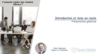 Comment rendre une réunion efficace ?
Paolo Andreassi
Expert et Formateur
Introduction et mise en route
Présentation générale
 