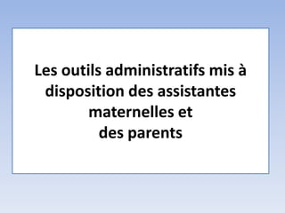 Les outils administratifs mis à
disposition des assistantes
maternelles et
des parents
 
