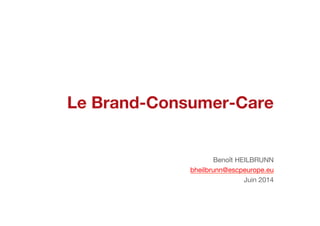 Le Brand-Consumer-Care
Benoît HEILBRUNN
bheilbrunn@escpeurope.eu
Juin 2014
 