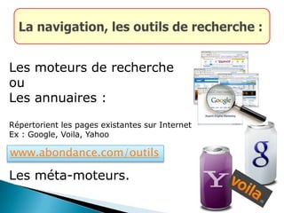 Les moteurs de recherche
ou
Les annuaires :
Répertorient les pages existantes sur Internet
Ex : Google, Voila, Yahoo
Les méta-moteurs.
www.abondance.com/outils
 