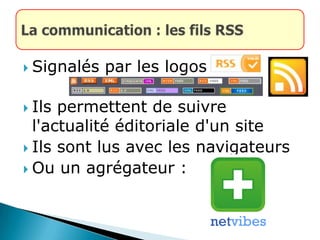  Signalés par les logos :
 Ils permettent de suivre
l'actualité éditoriale d'un site
 Ils sont lus avec les navigateurs
 Ou un agrégateur :
 