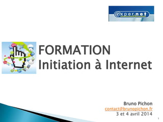 1
FORMATION
Initiation à Internet
Bruno Pichon
contact@brunopichon.fr
3 et 4 avril 2014
 