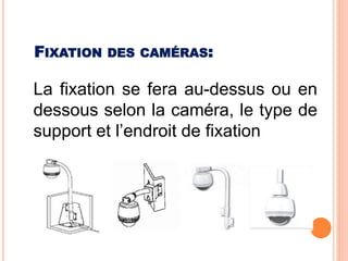 La fixation se fera au-dessus ou en
dessous selon la caméra, le type de
support et l’endroit de fixation
FIXATION DES CAMÉRAS:
 
