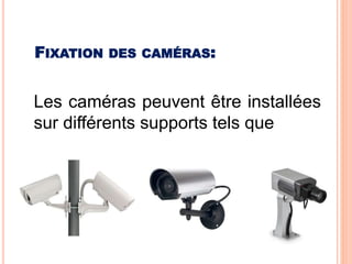 Les caméras peuvent être installées
sur différents supports tels que
FIXATION DES CAMÉRAS:
 