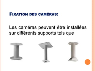 Les caméras peuvent être installées
sur différents supports tels que
FIXATION DES CAMÉRAS:
 