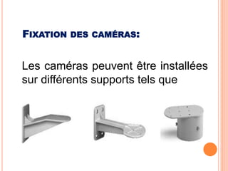 Les caméras peuvent être installées
sur différents supports tels que
FIXATION DES CAMÉRAS:
 