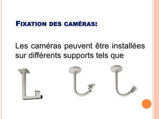 Les caméras peuvent être installées
sur différents supports tels que
FIXATION DES CAMÉRAS:
 