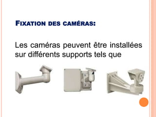 Les caméras peuvent être installées
sur différents supports tels que
FIXATION DES CAMÉRAS:
 