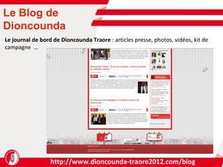 http://www.dioncounda-traore2012.com/blog Le Blog de Dioncounda Le journal de bord de Dioncounda Traore  :  articles presse, photos, vidéos, kit de campagne  … 