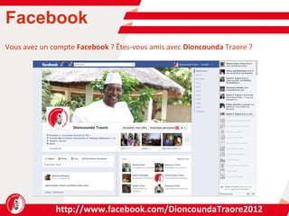 Facebook http://www.facebook.com/DioncoundaTraore2012 Vous avez un compte  Facebook  ? Êtes-vous amis avec  Dioncounda  Traore ? 