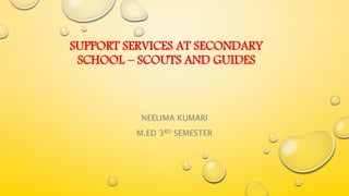 SUPPORT SERVICES AT SECONDARY
SCHOOL – SCOUTS AND GUIDES
NEELIMA KUMARI
M.ED 3RD SEMESTER
 