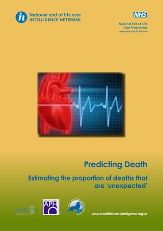 National End of Life
Care Programme
Improving end of life care

Predicting Death
Estimating the proportion of deaths that
are ‘unexpected’
T PUBLIC
EA

SOU

LTH

TH

ES

H

W

OBS

ER

www.endoflifecare-intelligence.org.uk

V

AT

ORY

 