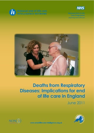 National End of Life
Care Programme
Improving end of life care

Deaths from Respiratory
Diseases: Implications for end
of life care in England
June 2011
T PUBLIC
EA

SOU

LTH

TH

ES

H

W

OBS

ER

V

AT

ORY

k

 