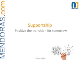 Positive	the	transition	for	tomorrow
Supportship
Mendoras©2013
 