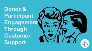 1
Donor &
Participant
Engagement
Through
Customer
Support
 