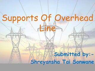 Supports Of Overhead
Line
Submitted by:-
Shreyansha Tai Sonwane
 