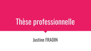 Thèse professionnelle
Justine FRADIN
 