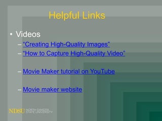 Helpful Links
• Videos
– “Creating High-Quality Images”
– “How to Capture High-Quality Video”
– Movie Maker tutorial on YouTube
– Movie maker website
 