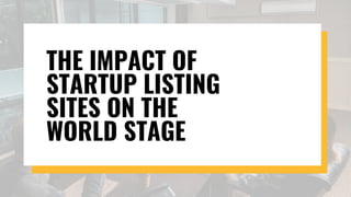 THE IMPACT OF
STARTUP LISTING
SITES ON THE
WORLD STAGE
 