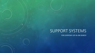 SUPPORT SYSTEMS
FOR EVERYDAY LIFE & JOB SEARCH
 