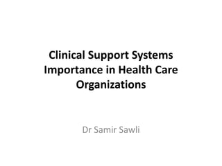 Clinical Support Systems
Importance in Health Care
       Organizations


       Dr Samir Sawli
 