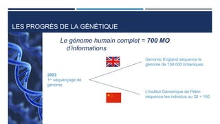 LES PROGRÈS DE LA GÉNÉTIQUE
Le génome humain complet = 700 MO
d’informations
2003
1er séquençage de
génome
Genomic England...