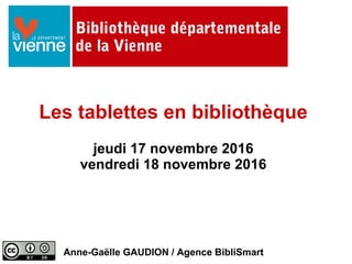 Bibliothèque départementale
de la Vienne
Les tablettes en bibliothèque
jeudi 17 novembre 2016
vendredi 18 novembre 2016
Anne-Gaëlle GAUDION / Agence BibliSmart
 