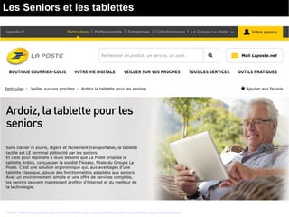 Les Seniors et les tablettes
https://www.laposte.fr/particulier/veiller-sur-vos-proches/ardoiz-la-tablette-pour-les-seniors
 