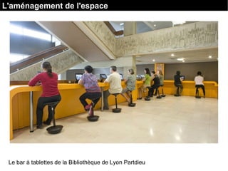 Le bar à tablettes de la Bibliothèque de Lyon Partdieu
L'aménagement de l'espace
 