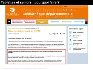 Tablettes et seniors : pourquoi faire ?
http://www.mediatheque35.fr/en/article/tablettes-numeriques-en-ehpad-0
 