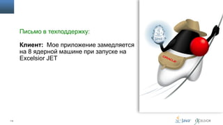 Письмо в техподдержку:
Клиент: Мое приложение замедляется
на 8 ядерной машине при запуске на
Excelsior JET

112

 