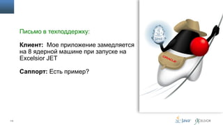 Письмо в техподдержку:
Клиент: Мое приложение замедляется
на 8 ядерной машине при запуске на
Excelsior JET

Саппорт: Есть пример?

113

 