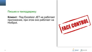 Письмо в техподдержку:
Клиент: Под Excelsior JET не работает
приложение, при этом оно работает на
HotSpot.

17

 